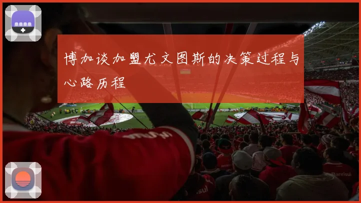 博加谈加盟尤文图斯的决策过程与心路历程