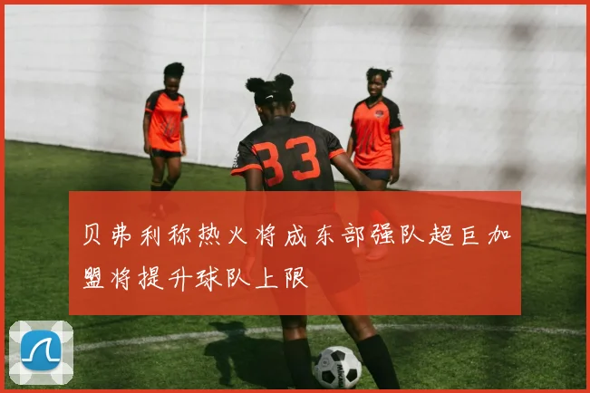 贝弗利称热火将成东部强队超巨加盟将提升球队上限