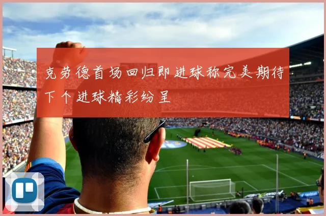 克劳德首场回归即进球称完美期待下个进球精彩纷呈